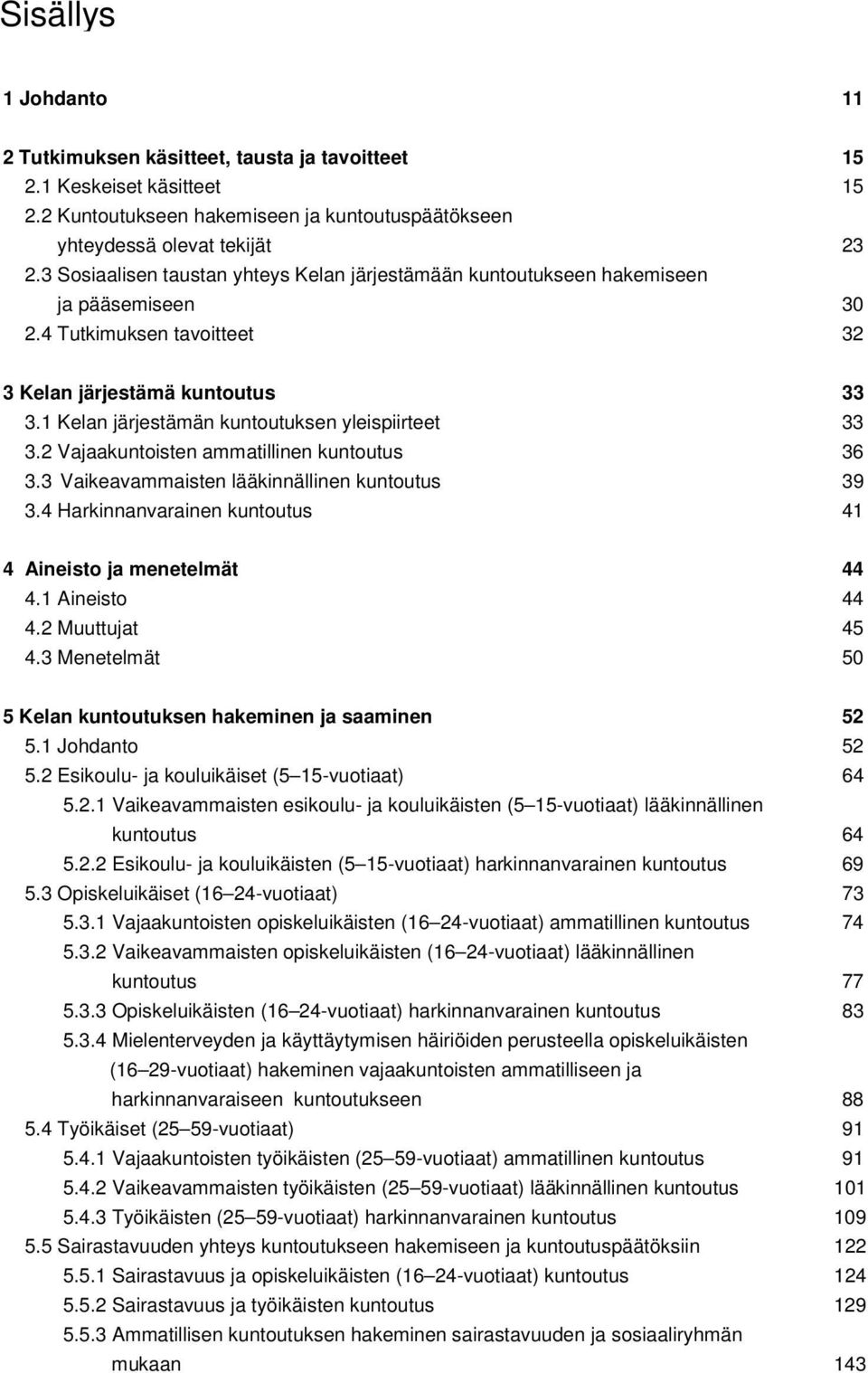 1 Kelan järjestämän kuntoutuksen yleispiirteet 33 3.2 Vajaakuntoisten ammatillinen kuntoutus 36 3.3 Vaikeavammaisten lääkinnällinen kuntoutus 39 3.