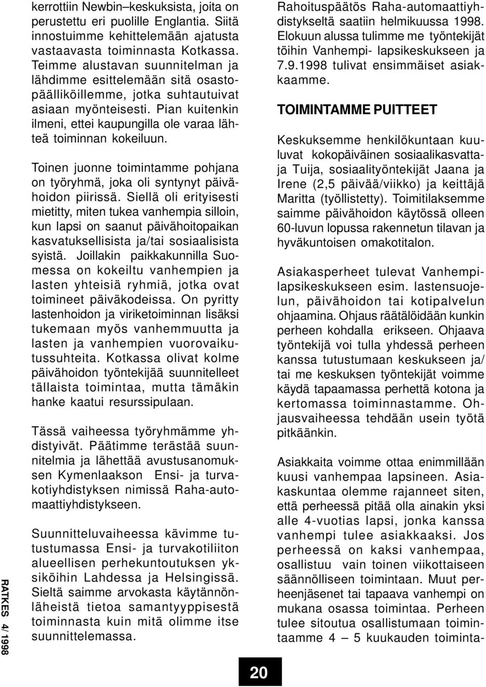 Pian kuitenkin ilmeni, ettei kaupungilla ole varaa lähteä toiminnan kokeiluun. Toinen juonne toimintamme pohjana on työryhmä, joka oli syntynyt päivähoidon piirissä.