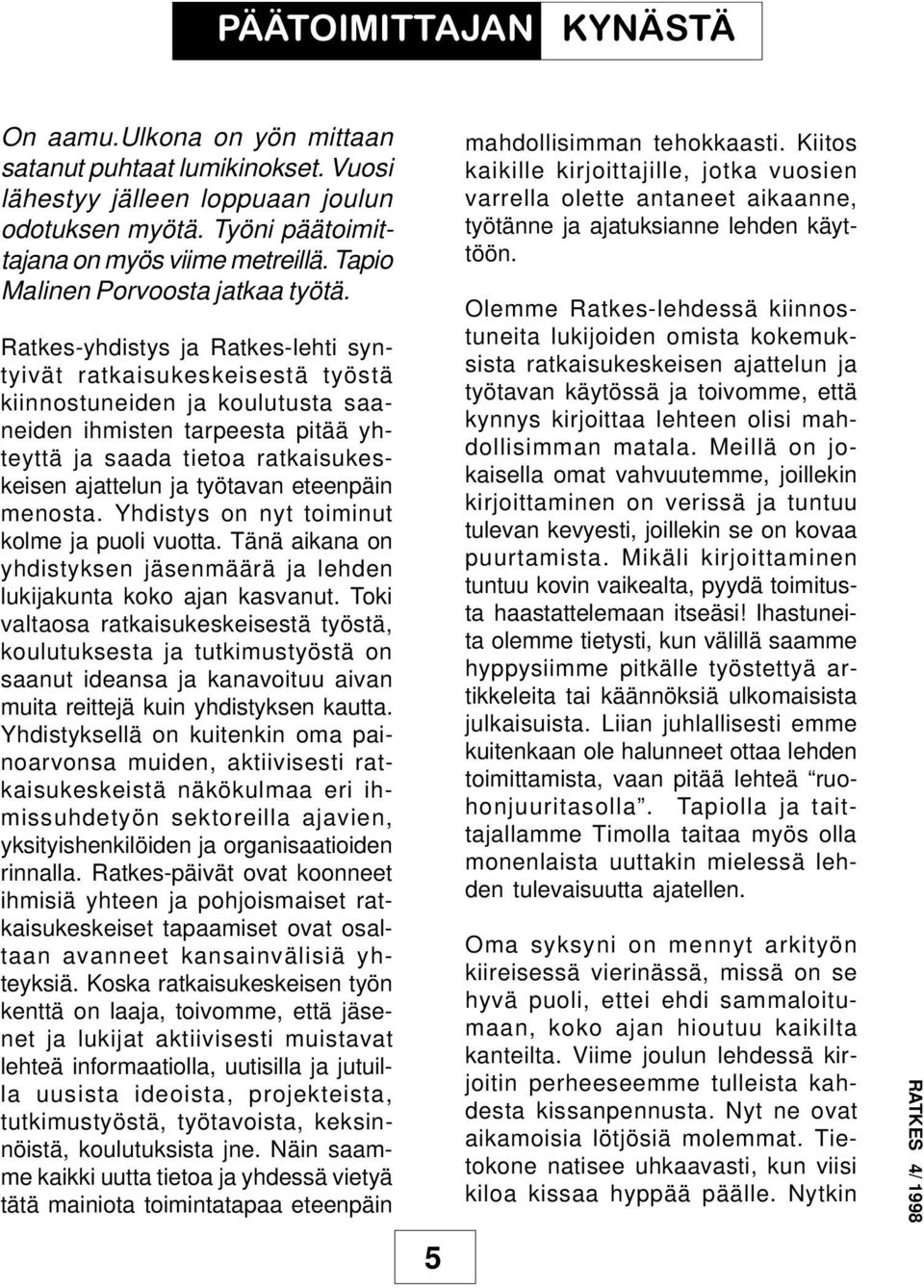 Ratkes-yhdistys ja Ratkes-lehti syntyivät ratkaisukeskeisestä työstä kiinnostuneiden ja koulutusta saaneiden ihmisten tarpeesta pitää yhteyttä ja saada tietoa ratkaisukeskeisen ajattelun ja työtavan