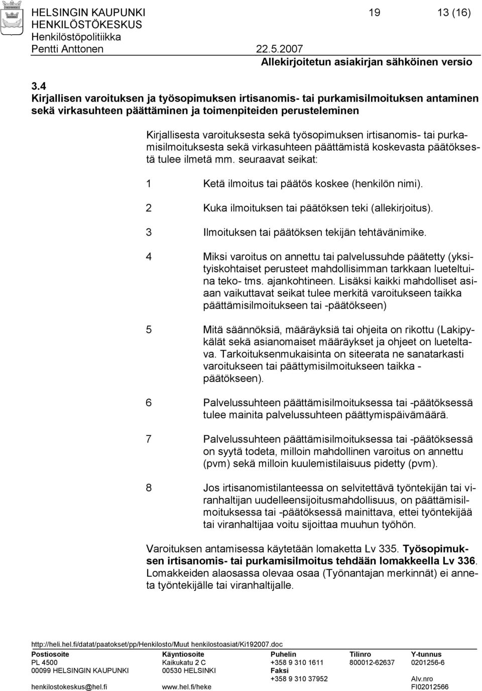 irtisanomis- tai purkamisilmoituksesta sekä virkasuhteen päättämistä koskevasta päätöksestä tulee ilmetä mm. seuraavat seikat: 1 Ketä ilmoitus tai päätös koskee (henkilön nimi).