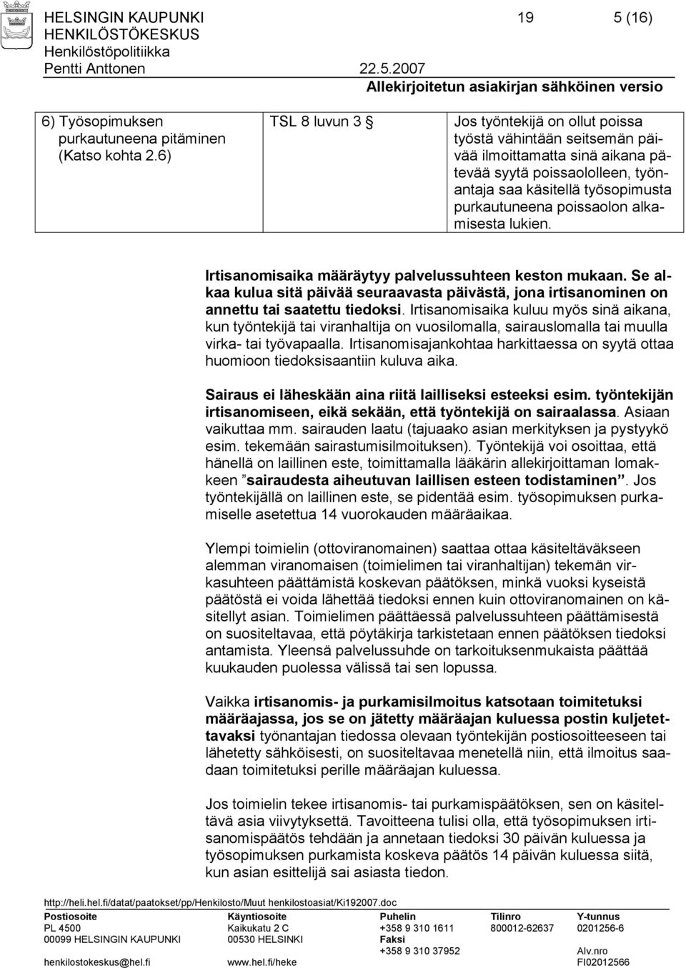 poissaolon alkamisesta lukien. Irtisanomisaika määräytyy palvelussuhteen keston mukaan. Se alkaa kulua sitä päivää seuraavasta päivästä, jona irtisanominen on annettu tai saatettu tiedoksi.