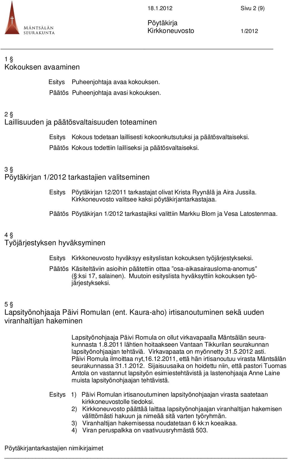 3 n 1/2012 tarkastajien valitseminen Esitys n 12/2011 tarkastajat olivat Krista Ryynälä ja Aira Jussila. Kirkkoneuvosto valitsee kaksi pöytäkirjantarkastajaa.