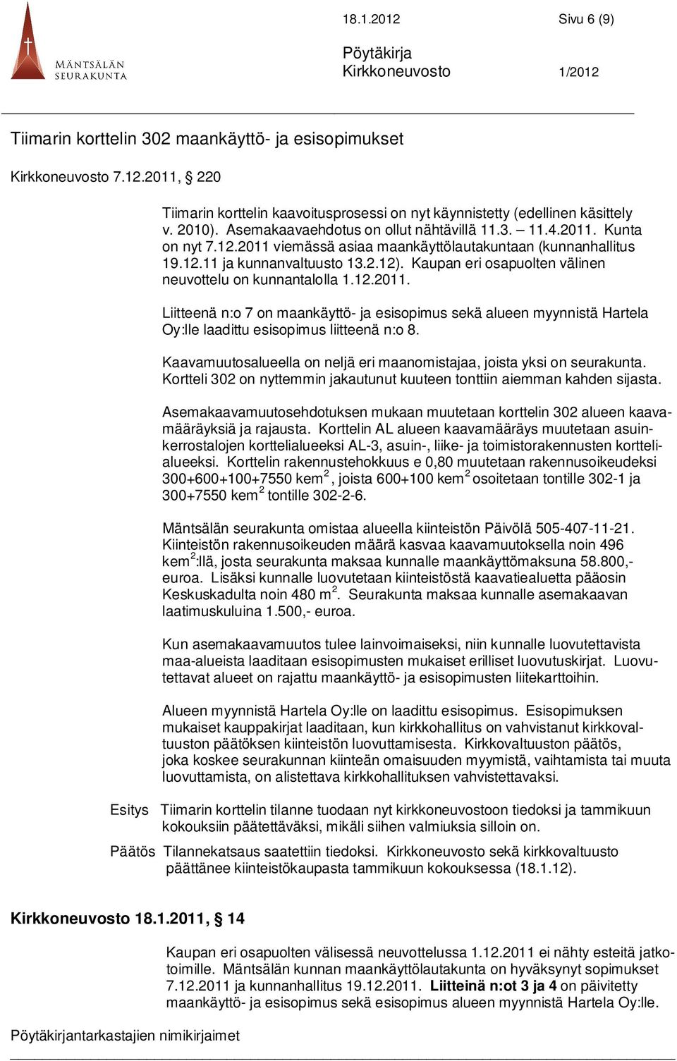 Kaupan eri osapuolten välinen neuvottelu on kunnantalolla 1.12.2011. Liitteenä n:o 7 on maankäyttö- ja esisopimus sekä alueen myynnistä Hartela Oy:lle laadittu esisopimus liitteenä n:o 8.