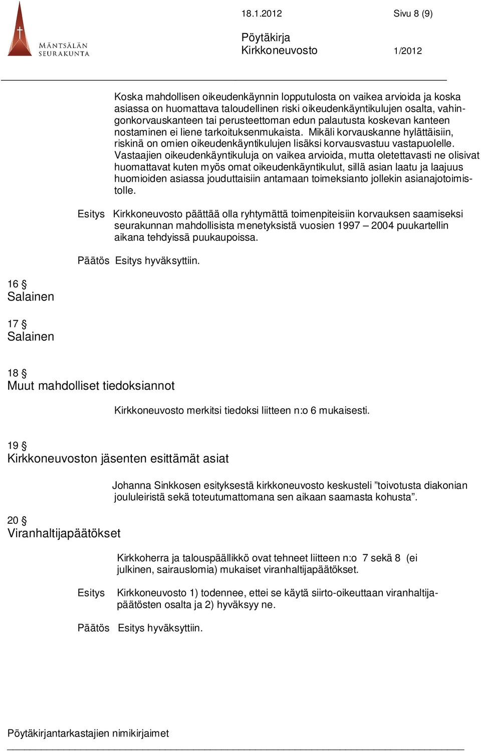 Vastaajien oikeudenkäyntikuluja on vaikea arvioida, mutta oletettavasti ne olisivat huomattavat kuten myös omat oikeudenkäyntikulut, sillä asian laatu ja laajuus huomioiden asiassa jouduttaisiin