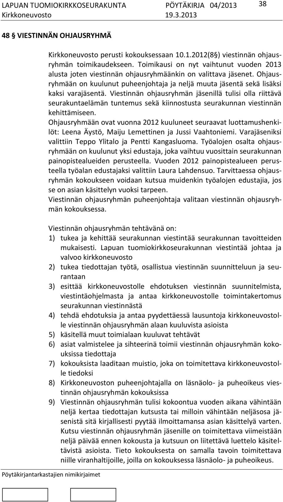 Viestinnän ohjausryhmän jäsenillä tulisi olla riittävä seurakuntaelämän tuntemus sekä kiinnostusta seurakunnan viestinnän kehittämiseen.