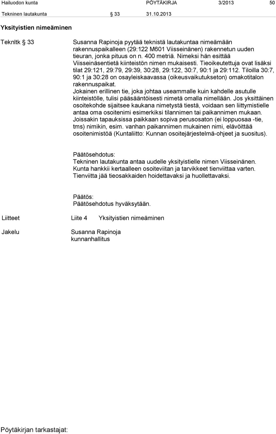 Nimeksi hän esittää Viisseinäsentietä kiinteistön nimen mukaisesti. Tieoikeutettuja ovat lisäksi tilat 29:121, 29:79, 29:39, 30:28, 29:122, 30:7, 90:1 ja 29:112.