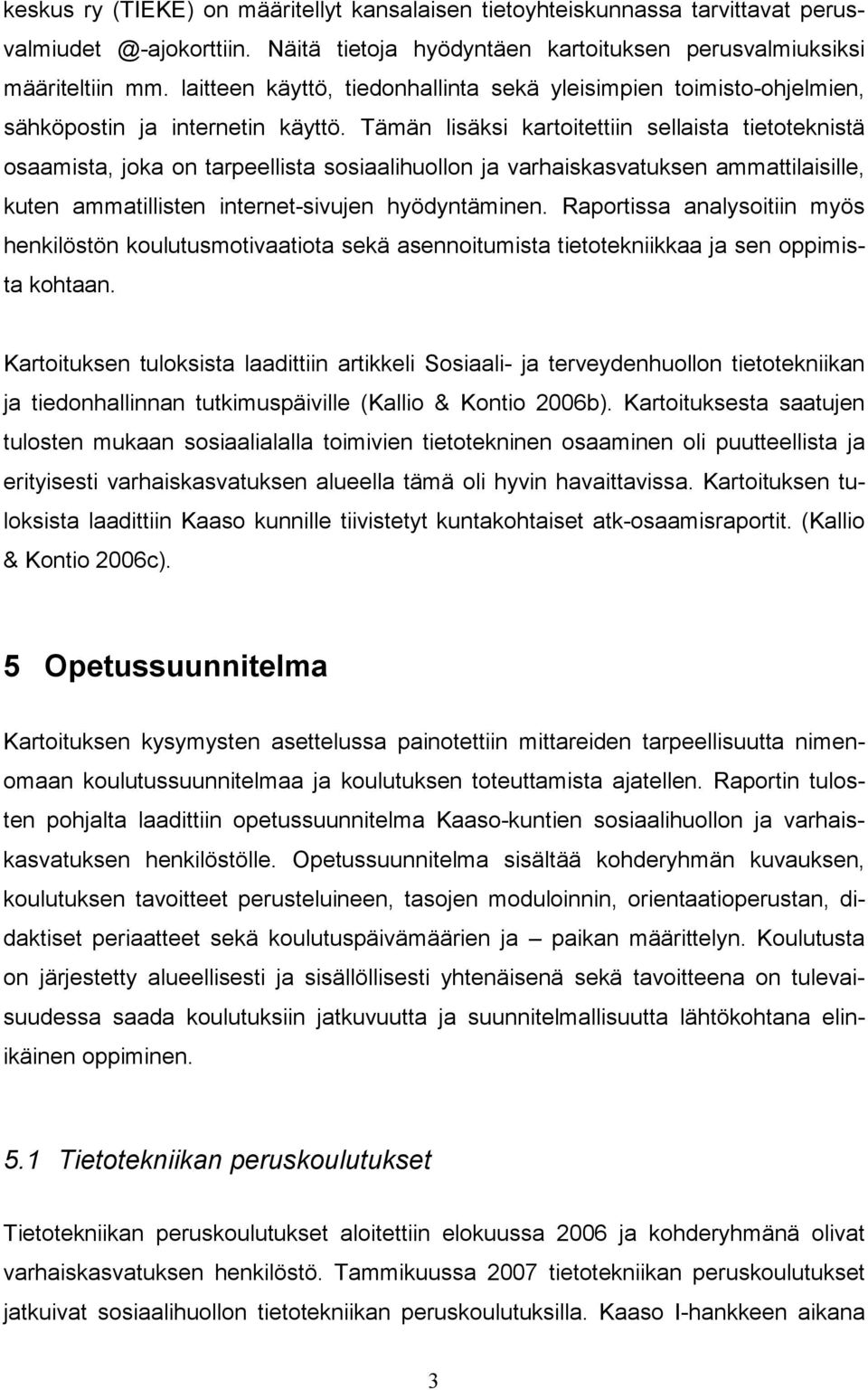 Tämän lisäksi kartoitettiin sellaista tietoteknistä osaamista, joka on tarpeellista sosiaalihuollon ja varhaiskasvatuksen ammattilaisille, kuten ammatillisten internet-sivujen hyödyntäminen.