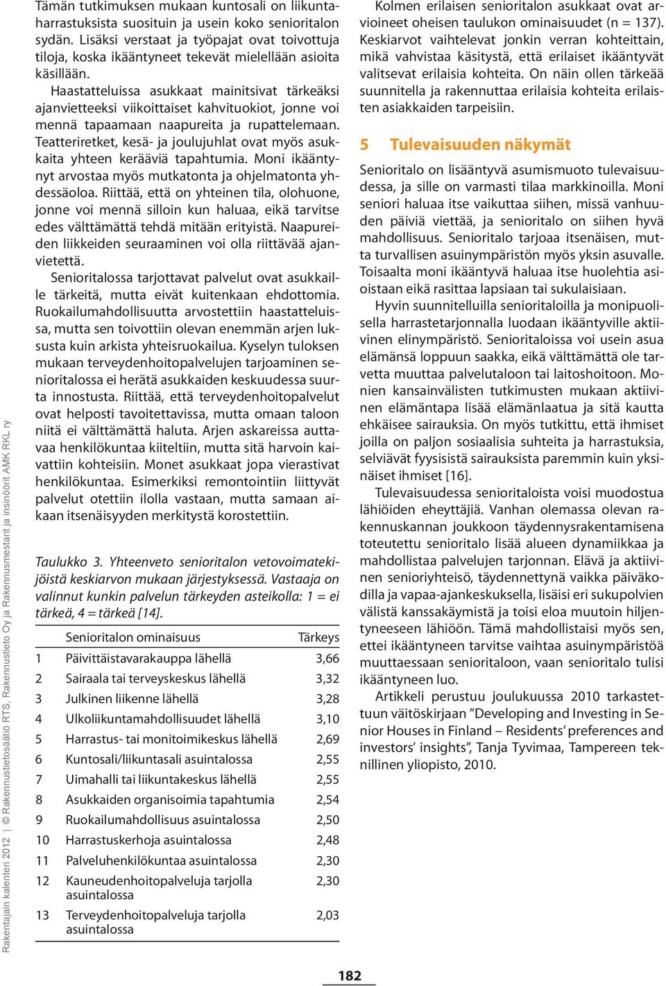 Haastatteluissa asukkaat mainitsivat tärkeäksi ajanvietteeksi viikoittaiset kahvituokiot, jonne voi mennä tapaamaan naapureita ja rupattelemaan.