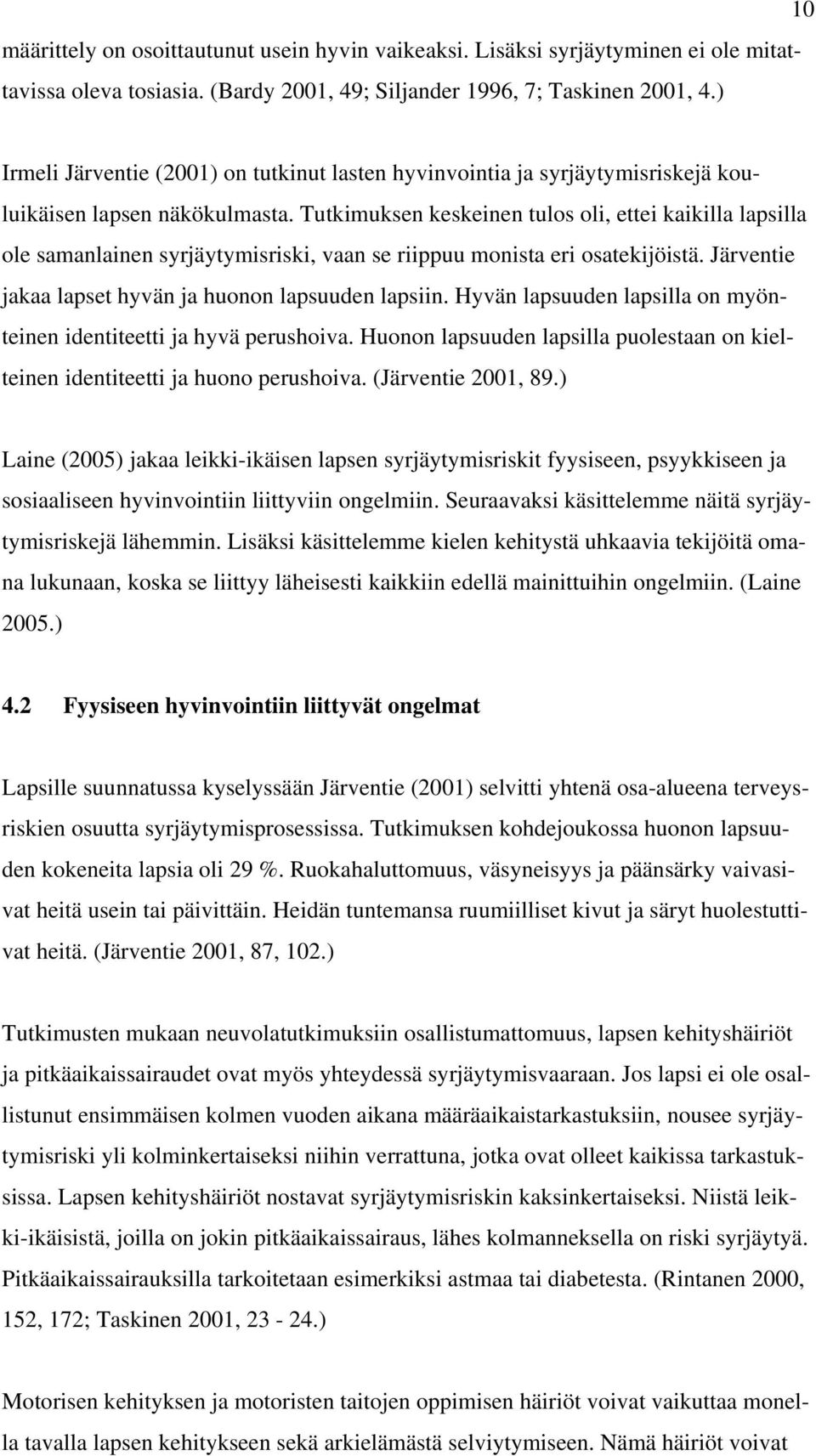 Tutkimuksen keskeinen tulos oli, ettei kaikilla lapsilla ole samanlainen syrjäytymisriski, vaan se riippuu monista eri osatekijöistä. Järventie jakaa lapset hyvän ja huonon lapsuuden lapsiin.