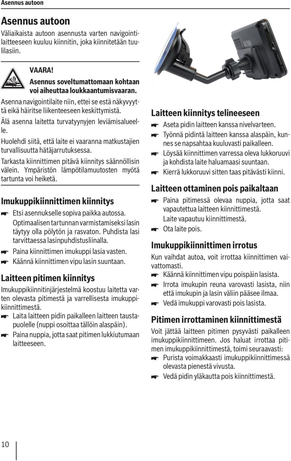 Älä asenna laitetta turvatyynyjen leviämisalueelle. Huolehdi siitä, että laite ei vaaranna matkustajien turvallisuutta hätäjarrutuksessa. Tarkasta kiinnittimen pitävä kiinnitys säännöllisin välein.