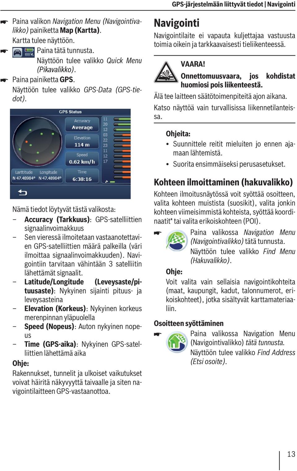 Navigointi Navigointilaite ei vapauta kuljettajaa vastuusta toimia oikein ja tarkkaavaisesti tieliikenteessä. VAARA! Onnettomuusvaara, jos kohdistat huomiosi pois liikenteestä.