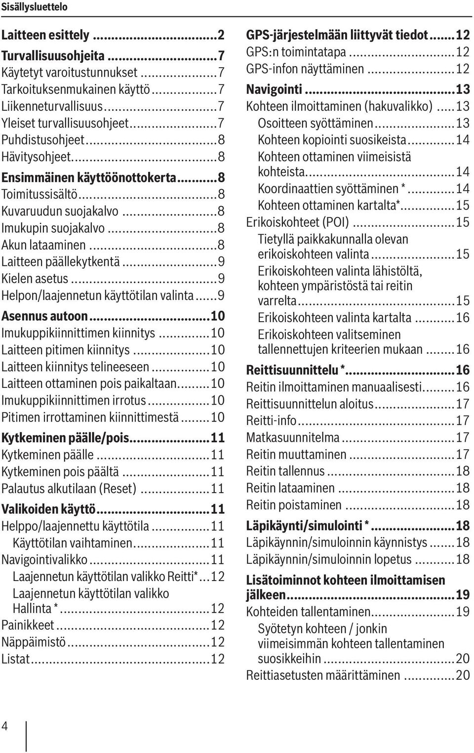 ..9 Helpon/laajennetun käyttötilan valinta...9 Asennus autoon...10 Imukuppikiinnittimen kiinnitys...10 Laitteen pitimen kiinnitys...10 Laitteen kiinnitys telineeseen.