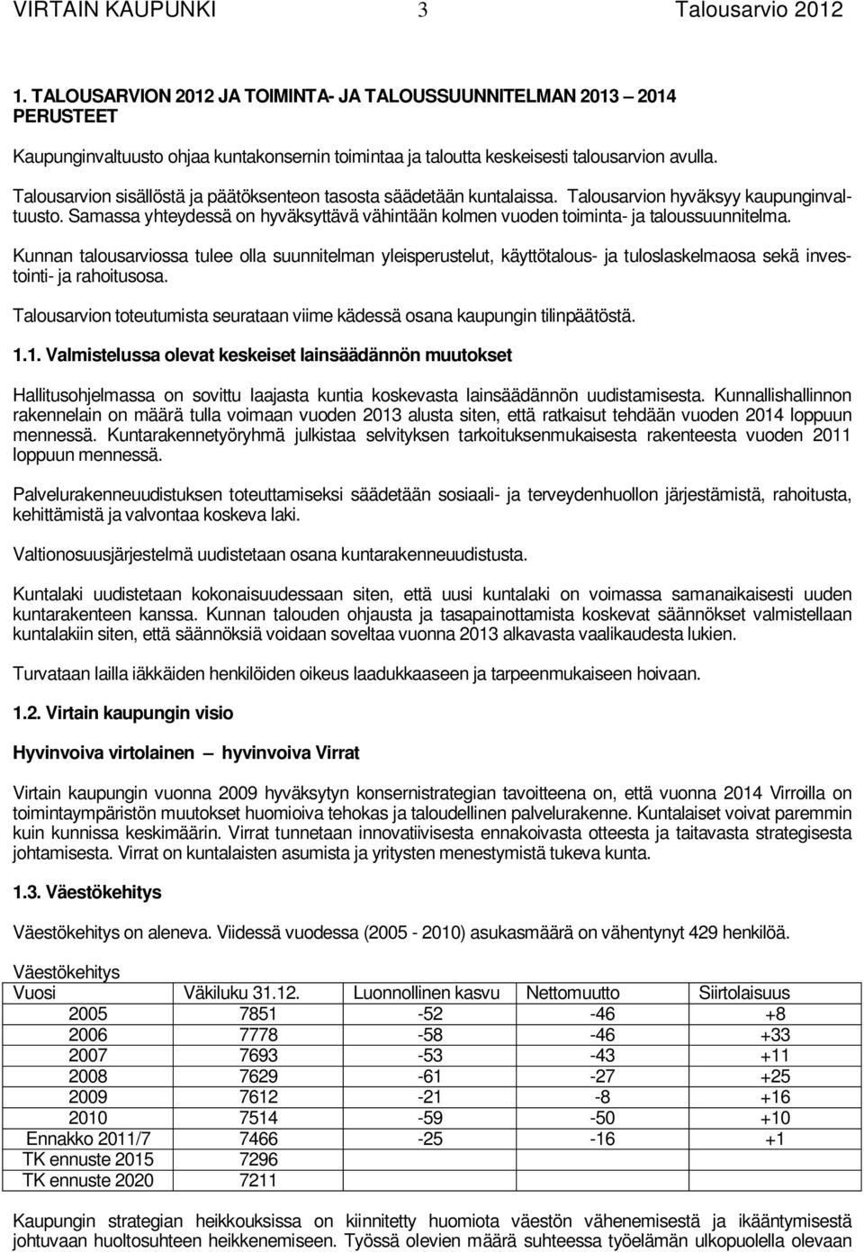 Kunnan talousarviossa tulee olla suunnitelman yleisperustelut, käyttötalous- ja tuloslaskelmaosa sekä investointi- ja rahoitusosa. n toteutumista seurataan viime kädessä osana kaupungin tilinpäätöstä.