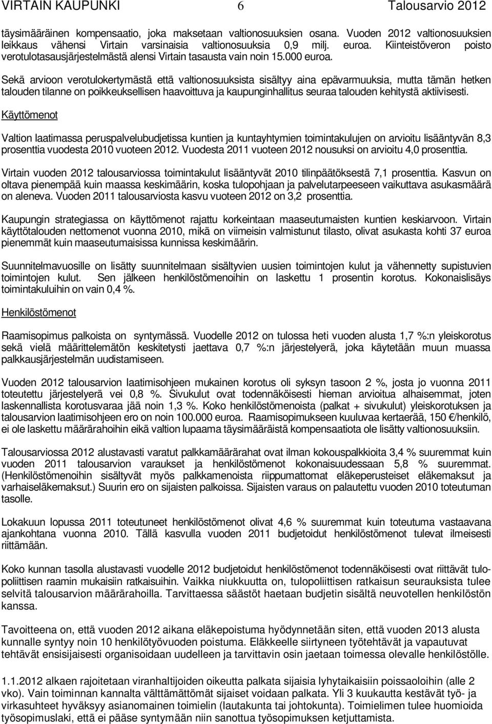 Sekä arvioon verotulokertymästä että valtionosuuksista sisältyy aina epävarmuuksia, mutta tämän hetken talouden tilanne on poikkeuksellisen haavoittuva ja kaupunginhallitus seuraa talouden kehitystä