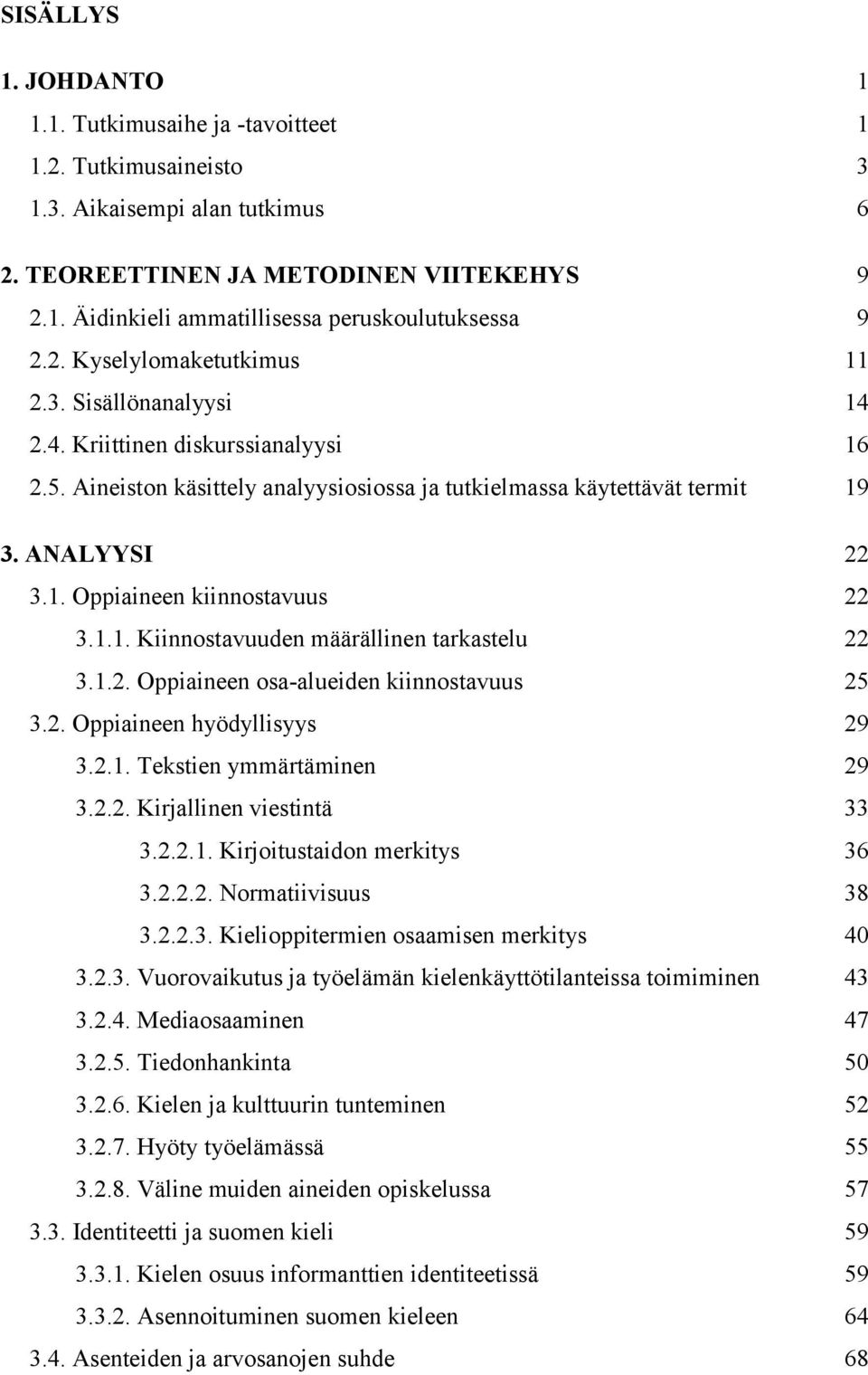 1.1. Kiinnostavuuden määrällinen tarkastelu 22 3.1.2. Oppiaineen osa-alueiden kiinnostavuus 25 3.2. Oppiaineen hyödyllisyys 29 3.2.1. Tekstien ymmärtäminen 29 3.2.2. Kirjallinen viestintä 33 3.2.2.1. Kirjoitustaidon merkitys 36 3.