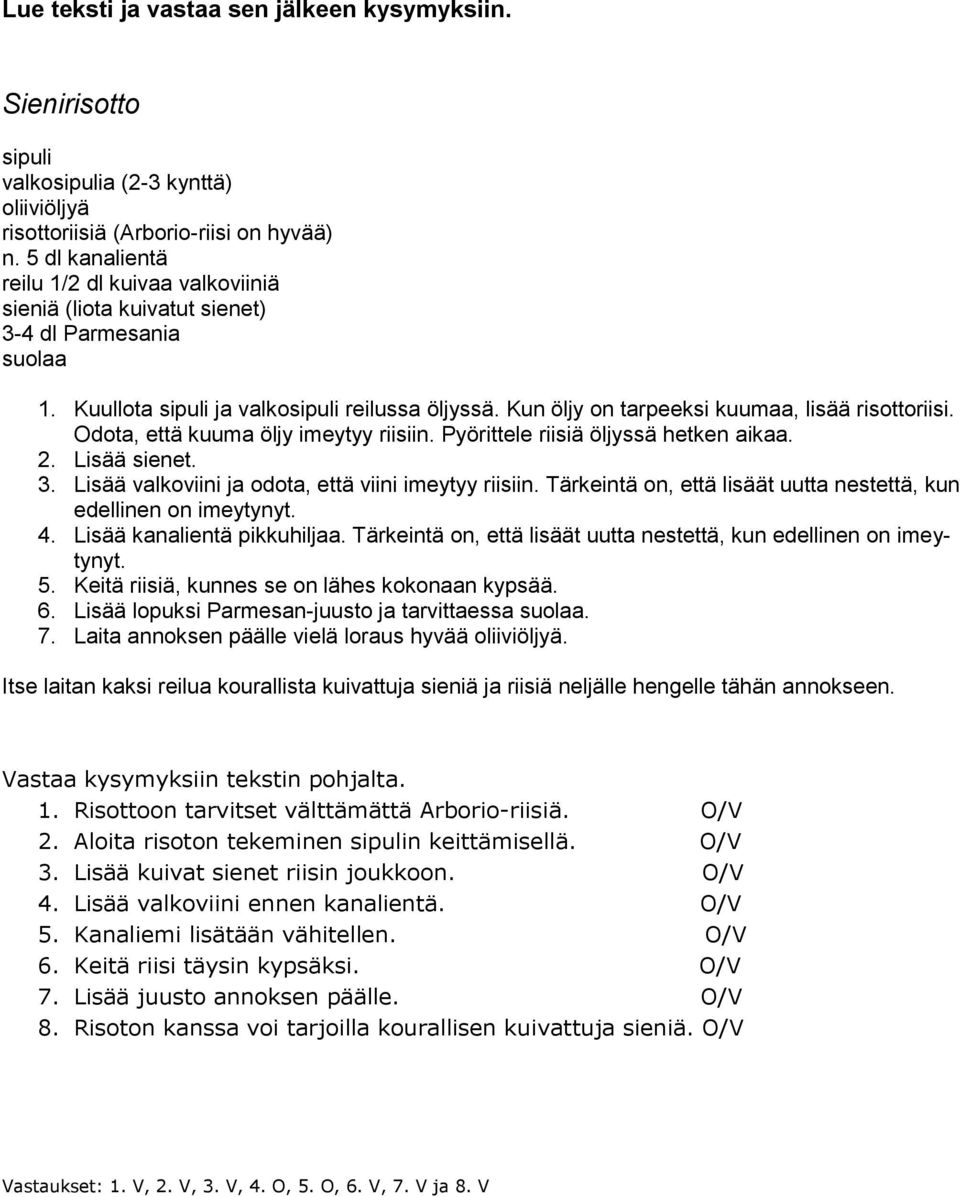 Kun öljy on tarpeeksi kuumaa, lisää risottoriisi. Odota, että kuuma öljy imeytyy riisiin. Pyörittele riisiä öljyssä hetken aikaa. 2. Lisää sienet. 3.