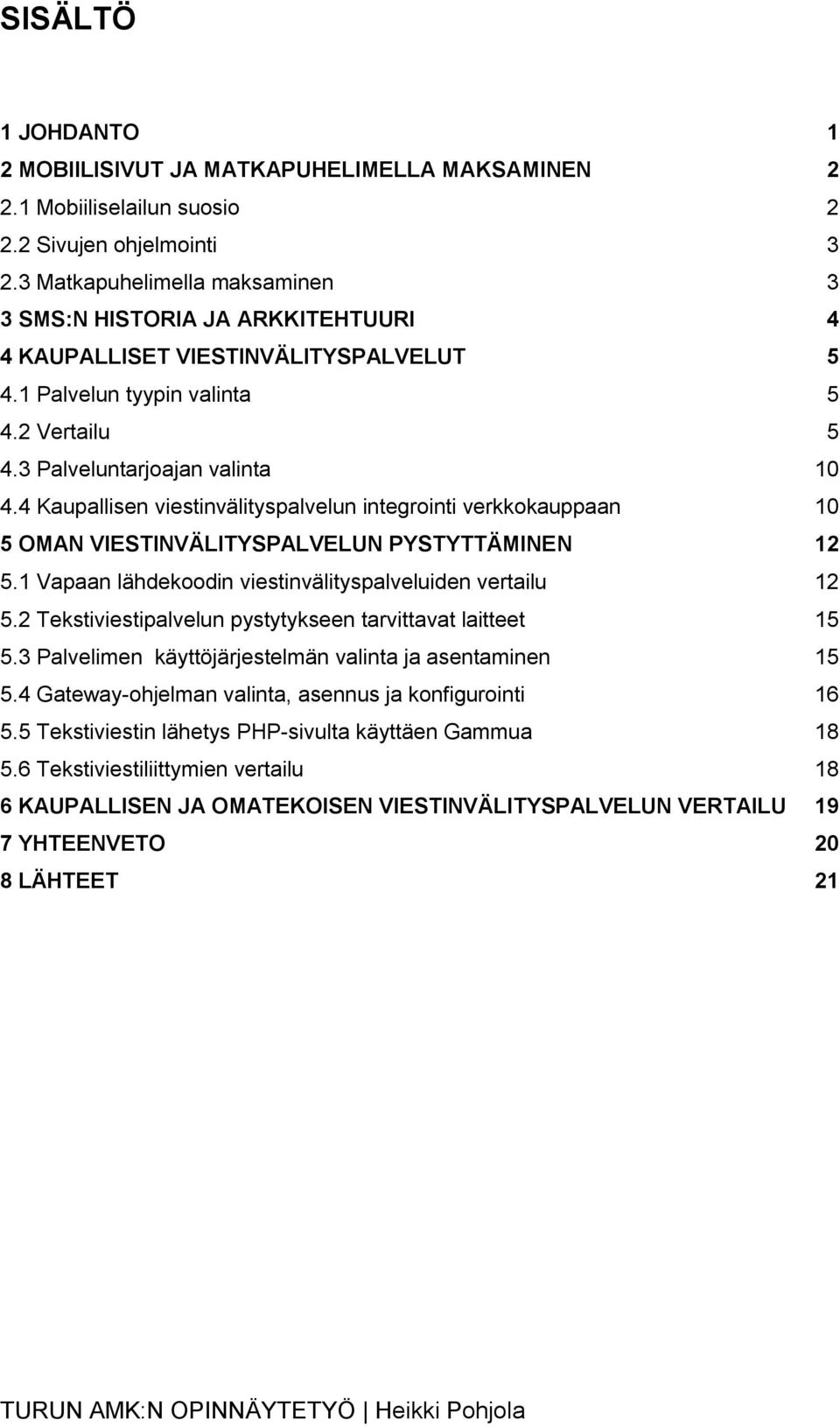 4 Kaupallisen viestinvälityspalvelun integrointi verkkokauppaan 10 5 OMAN VIESTINVÄLITYSPALVELUN PYSTYTTÄMINEN 12 5.1 Vapaan lähdekoodin viestinvälityspalveluiden vertailu 12 5.