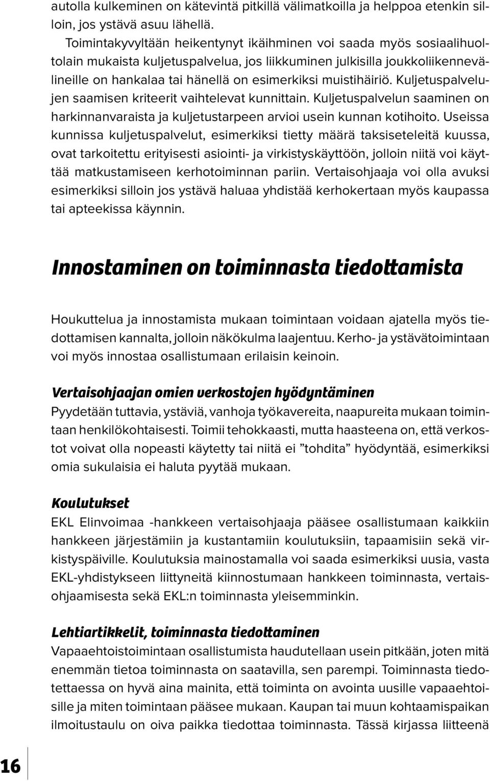 muistihäiriö. Kuljetuspalvelujen saamisen kriteerit vaihtelevat kunnittain. Kuljetuspalvelun saaminen on harkinnanvaraista ja kuljetustarpeen arvioi usein kunnan kotihoito.