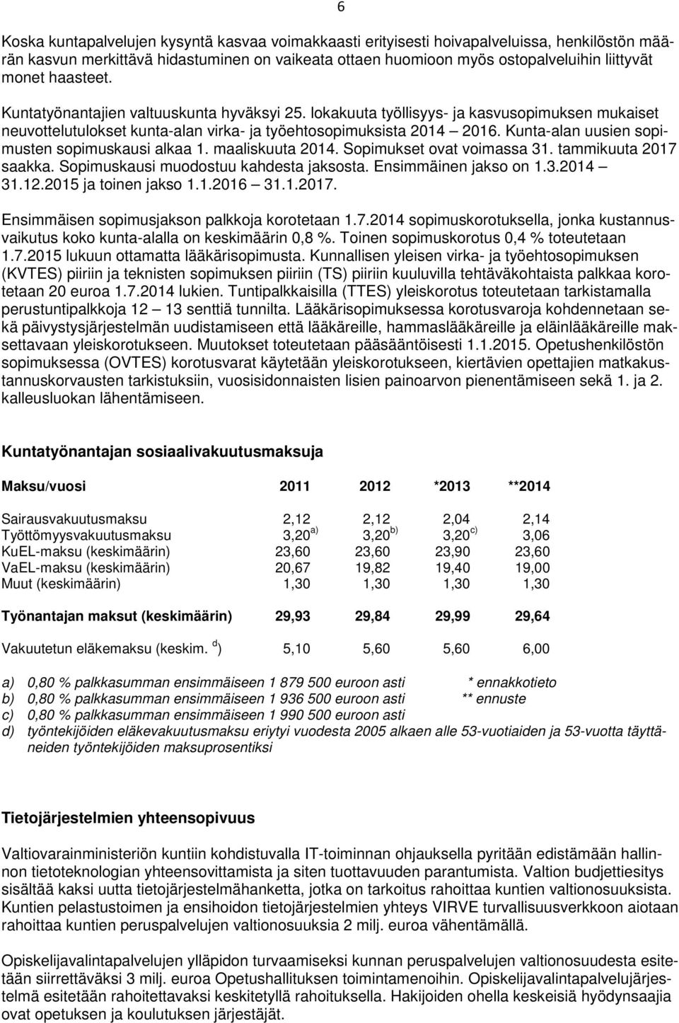 Kunta-alan uusien sopimusten sopimuskausi alkaa 1. maaliskuuta 214. Sopimukset ovat voimassa 31. tammikuuta 217 saakka. Sopimuskausi muodostuu kahdesta jaksosta. Ensimmäinen jakso on 1.3.214 31.12.