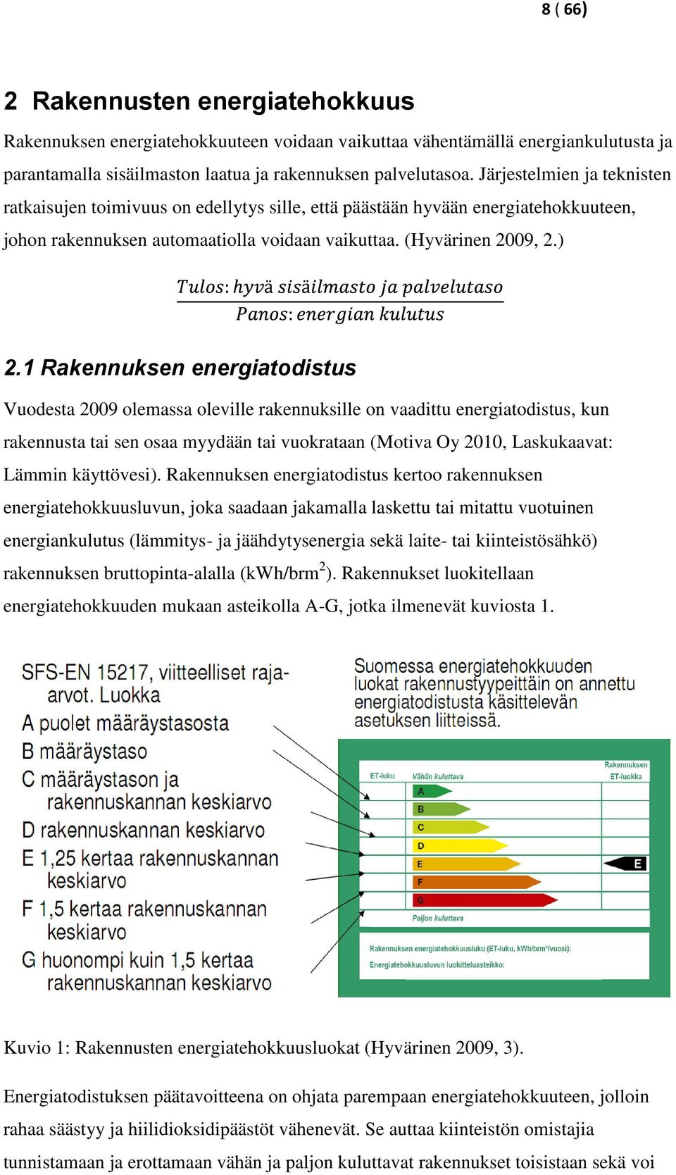 1 Rakennuksen energiatodistus Vuodesta 2009 olemassa oleville rakennuksille on vaadittu energiatodistus, kun rakennusta tai sen osaa myydään tai vuokrataan (Motiva Oy 2010, Laskukaavat: Lämmin