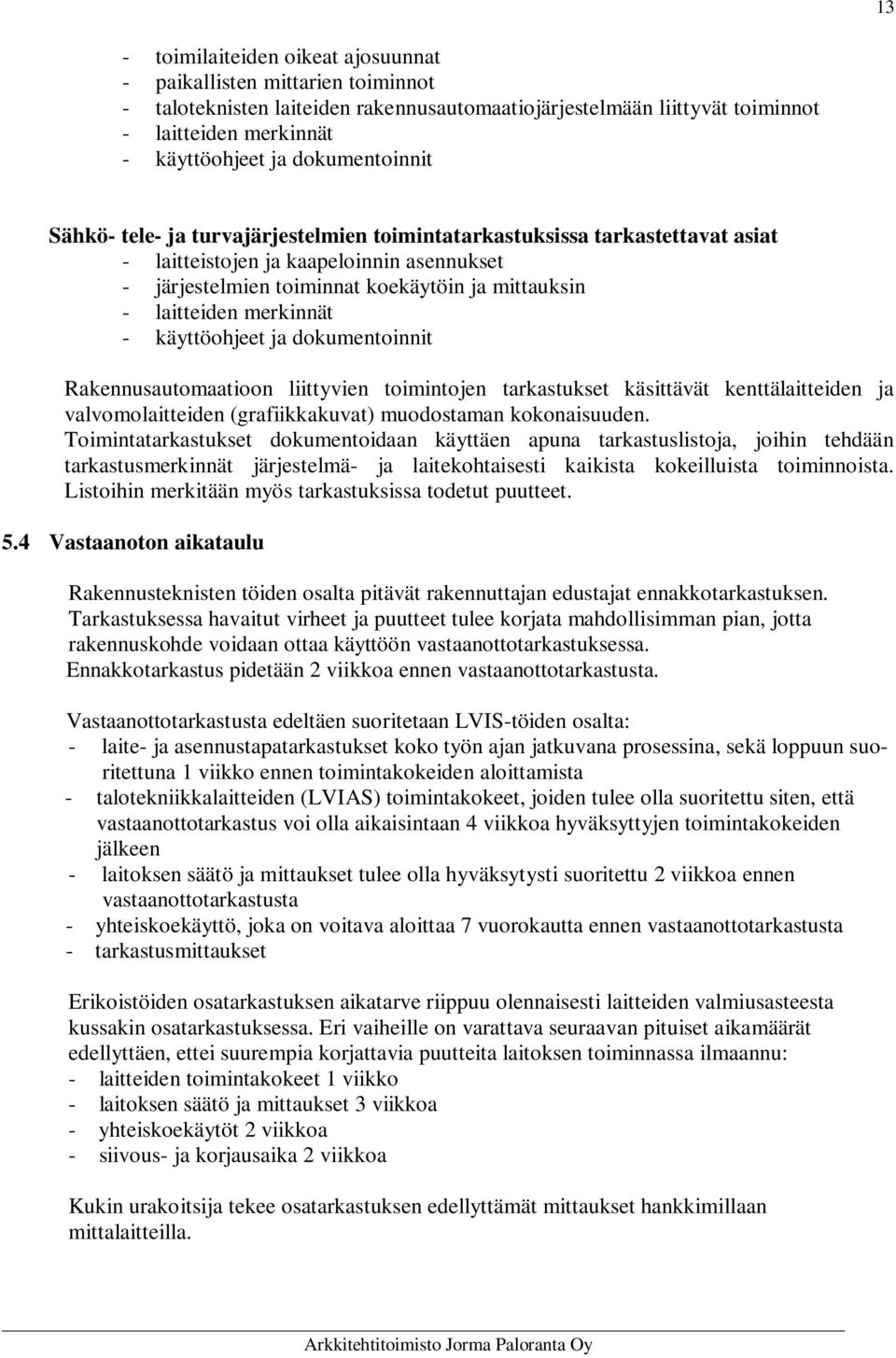 laitteiden merkinnät - käyttöohjeet ja dokumentoinnit Rakennusautomaatioon liittyvien toimintojen tarkastukset käsittävät kenttälaitteiden ja valvomolaitteiden (grafiikkakuvat) muodostaman