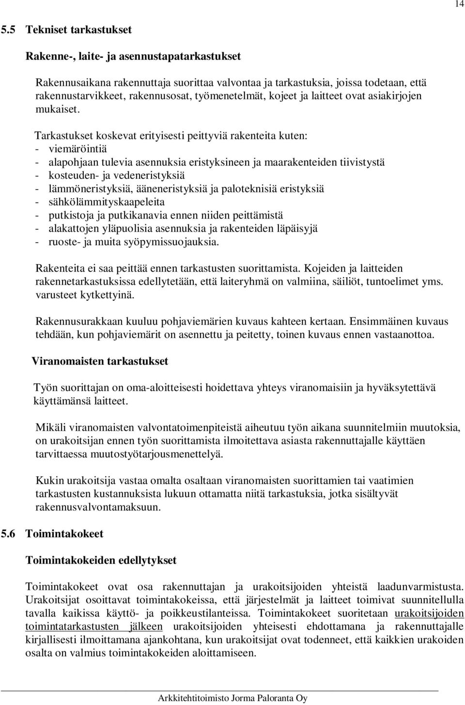 Tarkastukset koskevat erityisesti peittyviä rakenteita kuten: - viemäröintiä - alapohjaan tulevia asennuksia eristyksineen ja maarakenteiden tiivistystä - kosteuden- ja vedeneristyksiä -