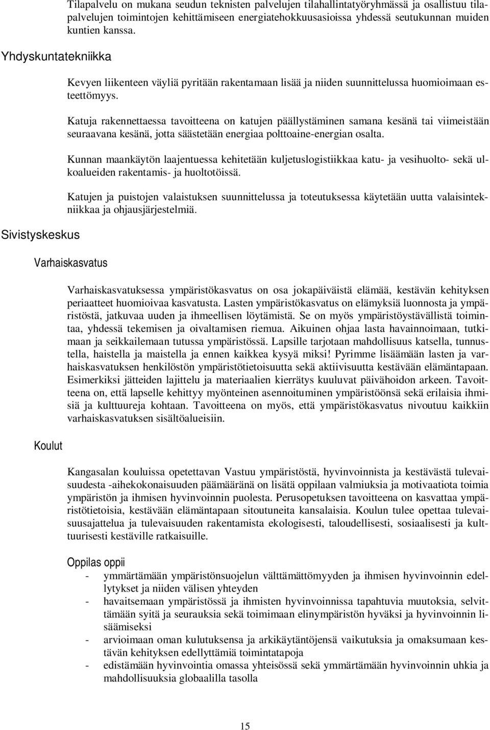 Katuja rakennettaessa tavoitteena on katujen päällystäminen samana kesänä tai viimeistään seuraavana kesänä, jotta säästetään energiaa polttoaine-energian osalta.