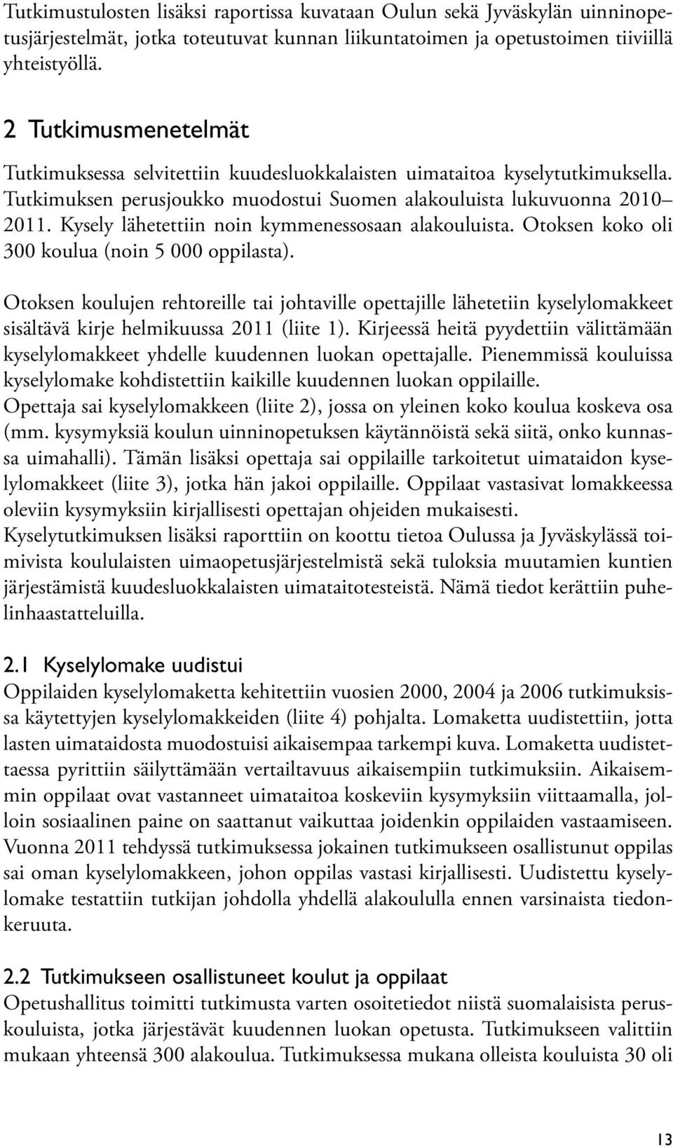 Kysely lähetettiin noin kymmenessosaan alakouluista. Otoksen koko oli 300 koulua (noin 5 000 oppilasta).