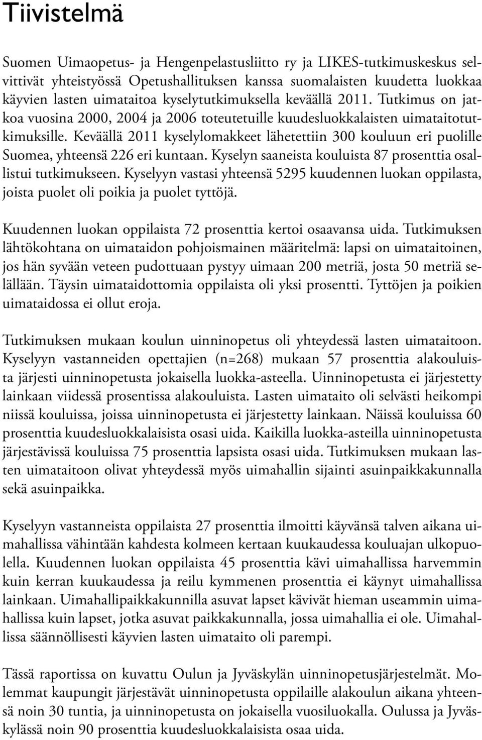 Keväällä 2011 kyselylomakkeet lähetettiin 300 kouluun eri puolille Suomea, yhteensä 226 eri kuntaan. Kyselyn saaneista kouluista 87 prosenttia osallistui tutkimukseen.