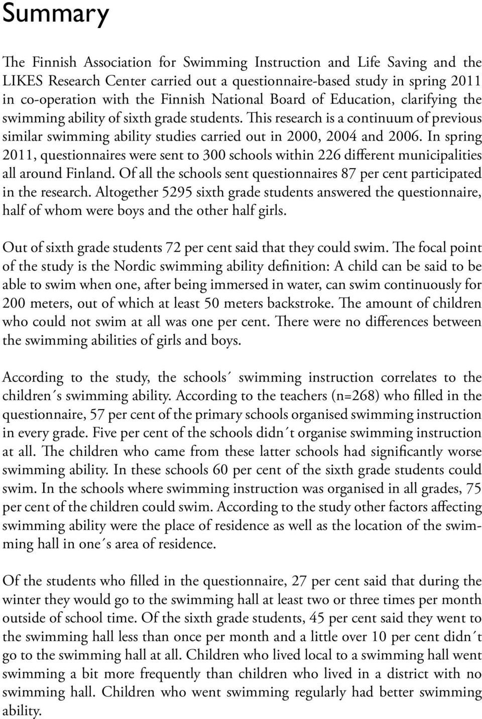 In spring 2011, questionnaires were sent to 300 schools within 226 different municipalities all around Finland. Of all the schools sent questionnaires 87 per cent participated in the research.