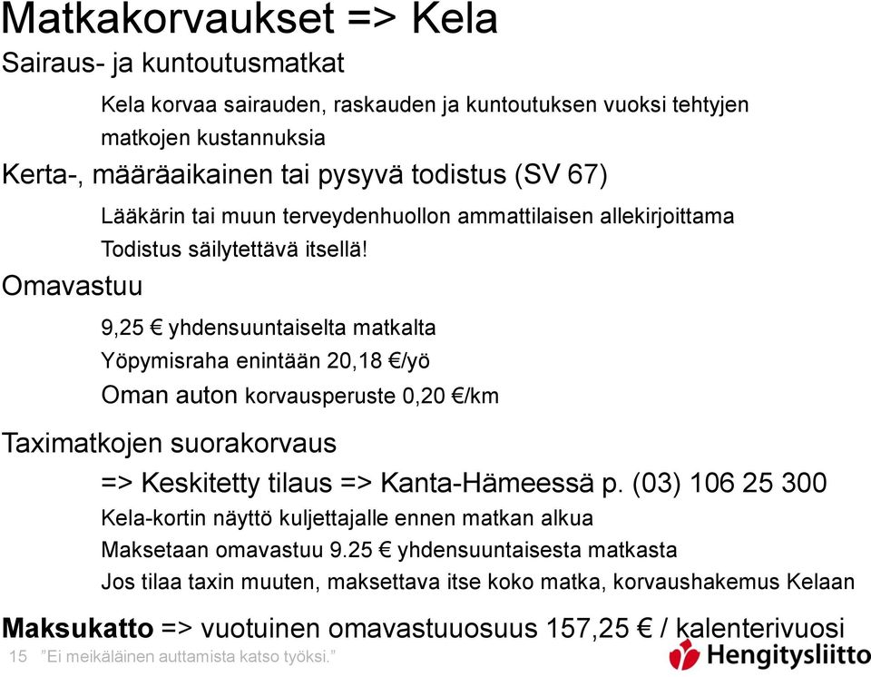 9,25 yhdensuuntaiselta matkalta Yöpymisraha enintään 20,18 /yö Oman auton korvausperuste 0,20 /km Taximatkojen suorakorvaus => Keskitetty tilaus => Kanta-Hämeessä p.