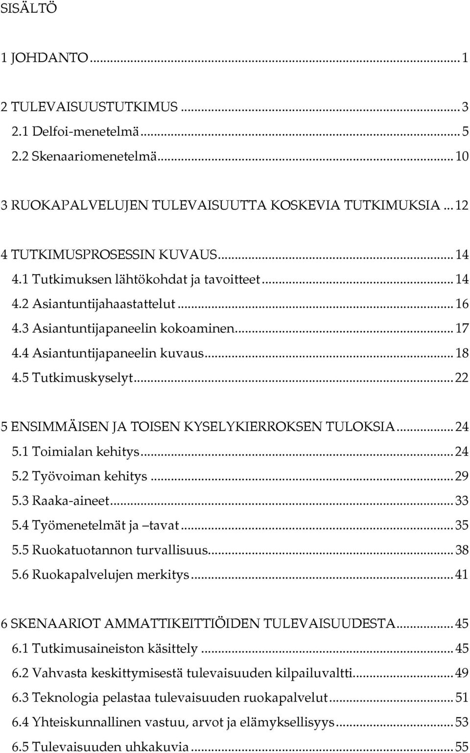 ..22 5 ENSIMMÄISEN JA TOISEN KYSELYKIERROKSEN TULOKSIA...24 5.1 Toimialan kehitys...24 5.2 Työvoiman kehitys...29 5.3 Raaka-aineet...33 5.4 Työmenetelmät ja tavat...35 5.5 Ruokatuotannon turvallisuus.