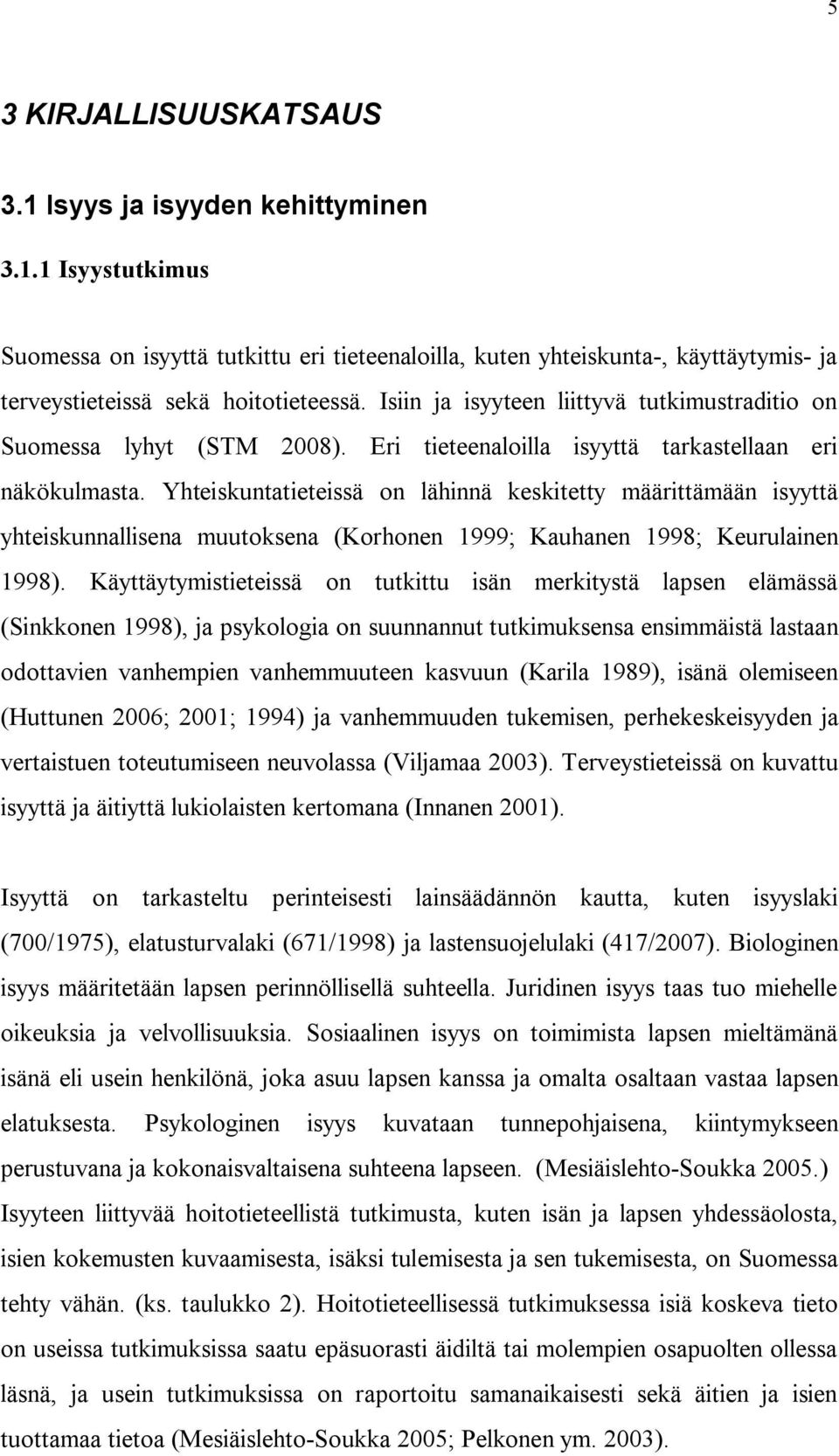 Yhteiskuntatieteissä on lähinnä keskitetty määrittämään isyyttä yhteiskunnallisena muutoksena (Korhonen 999; Kauhanen 998; Keurulainen 998).