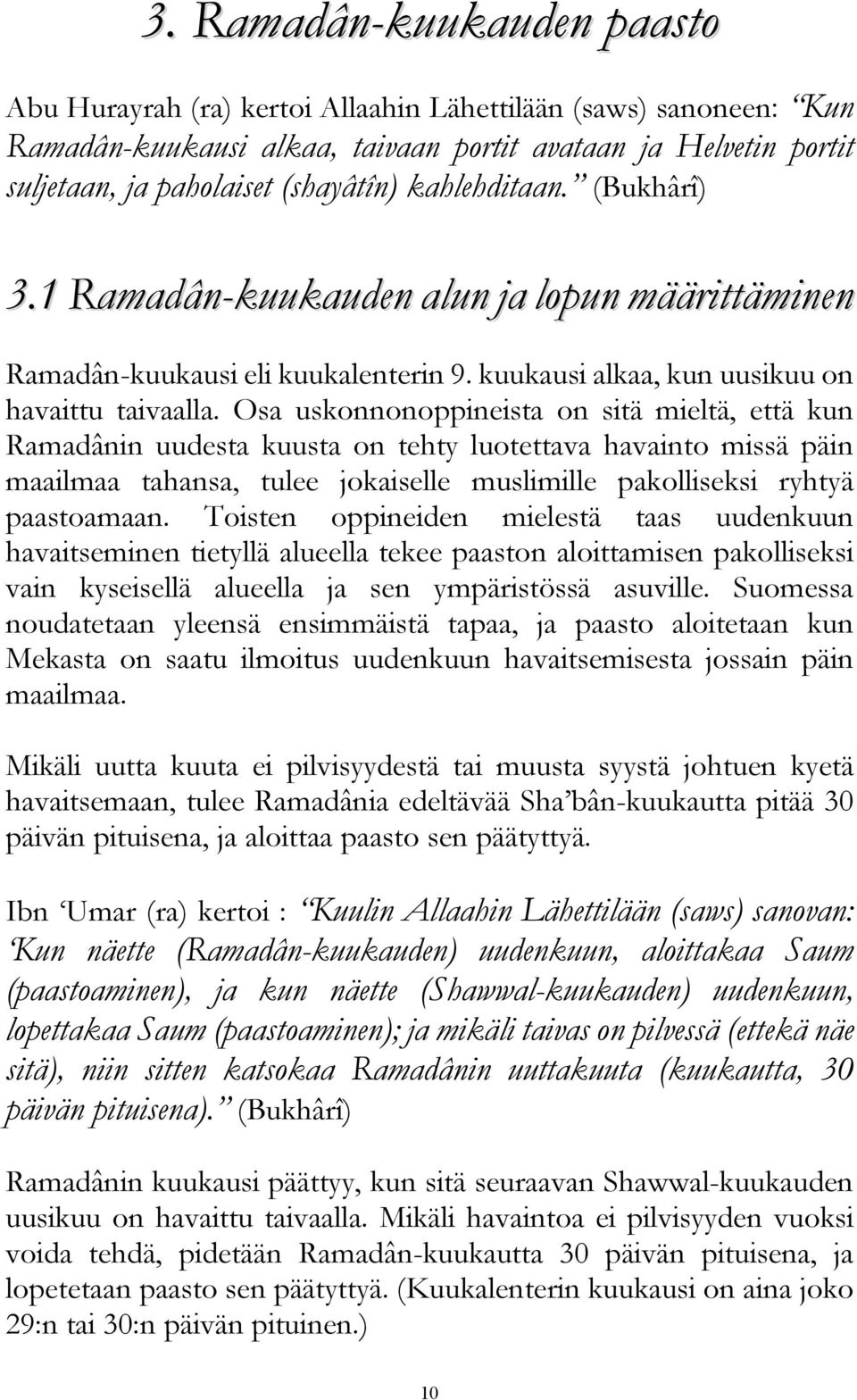 Osa uskonnonoppineista on sitä mieltä, että kun Ramadânin uudesta kuusta on tehty luotettava havainto missä päin maailmaa tahansa, tulee jokaiselle muslimille pakolliseksi ryhtyä paastoamaan.