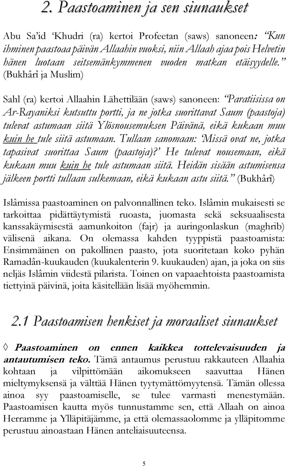 (Bukhârî ja Muslim) Sahl (ra) kertoi Allaahin Lähettilään (saws) sanoneen: Paratiisissa on Ar-Rayaniksi kutsuttu portti, ja ne jotka suorittavat Saum (paastoja) tulevat astumaan siitä Ylösnousemuksen