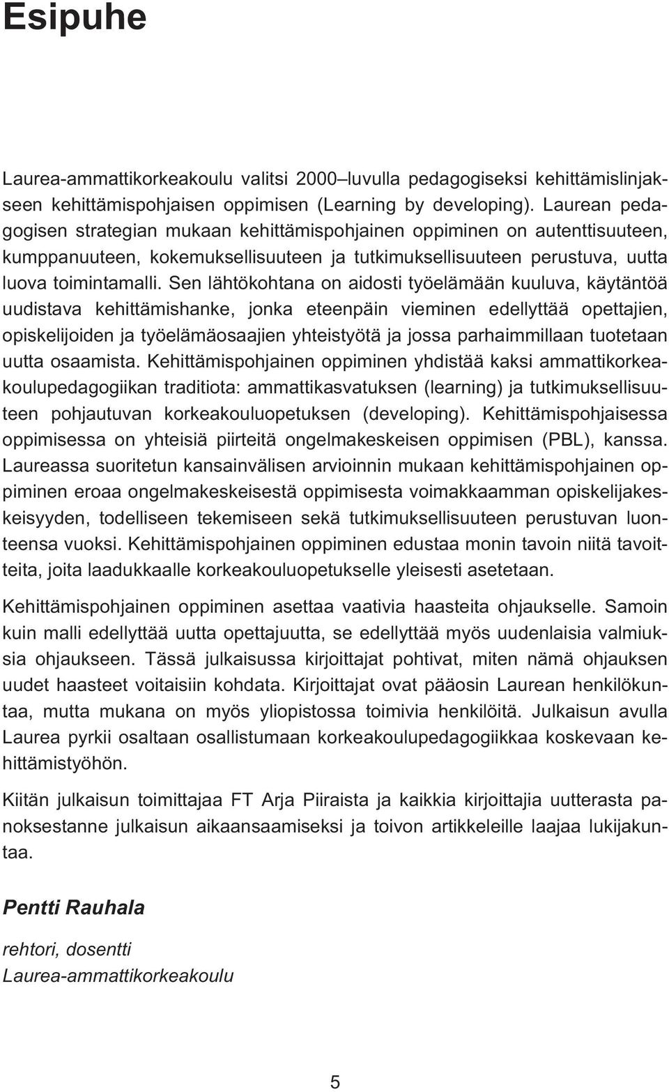 Sen lähtökohtana on aidosti työelämään kuuluva, käytäntöä uudistava kehittämishanke, jonka eteenpäin vieminen edellyttää opettajien, opiskelijoiden ja työelämäosaajien yhteistyötä ja jossa