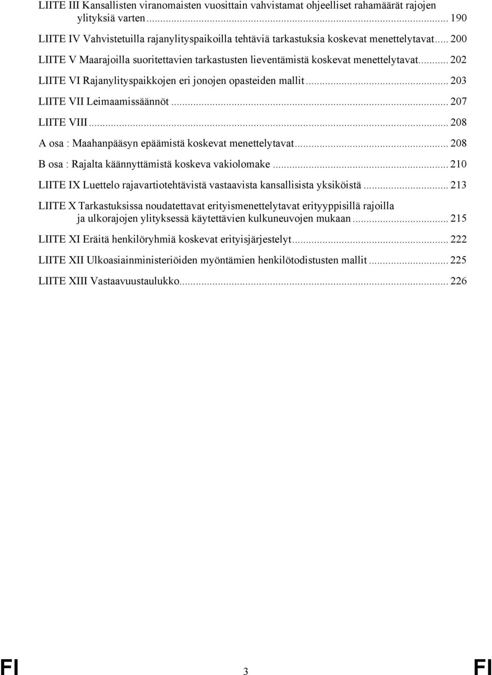 .. 202 LIITE VI Rajanylityspaikkojen eri jonojen opasteiden mallit... 203 LIITE VII Leimaamissäännöt... 207 LIITE VIII... 208 A osa : Maahanpääsyn epäämistä koskevat menettelytavat.