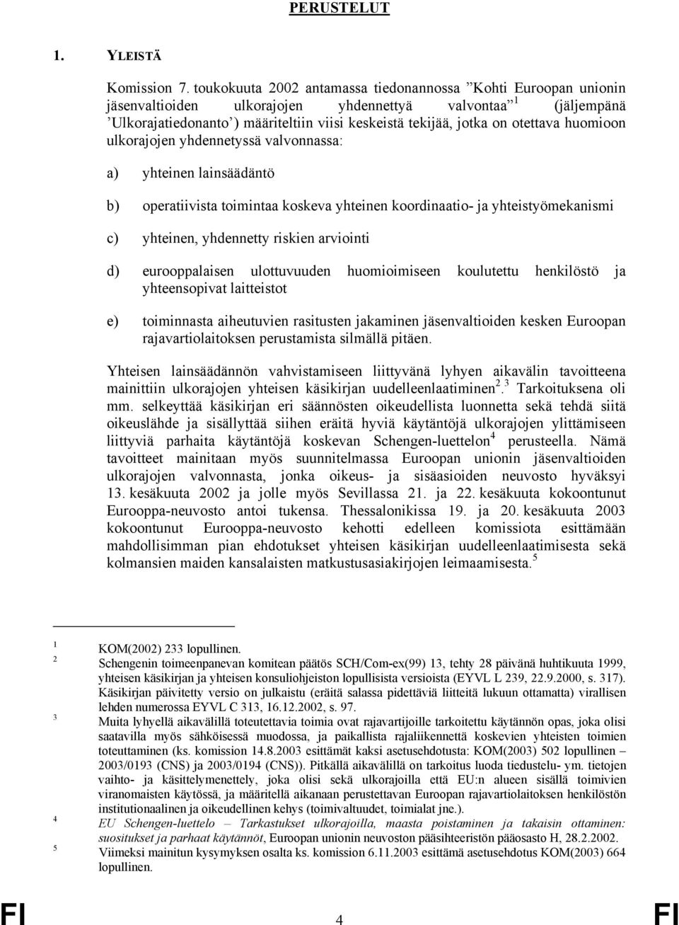 otettava huomioon ulkorajojen yhdennetyssä valvonnassa: a) yhteinen lainsäädäntö b) operatiivista toimintaa koskeva yhteinen koordinaatio- ja yhteistyömekanismi c) yhteinen, yhdennetty riskien