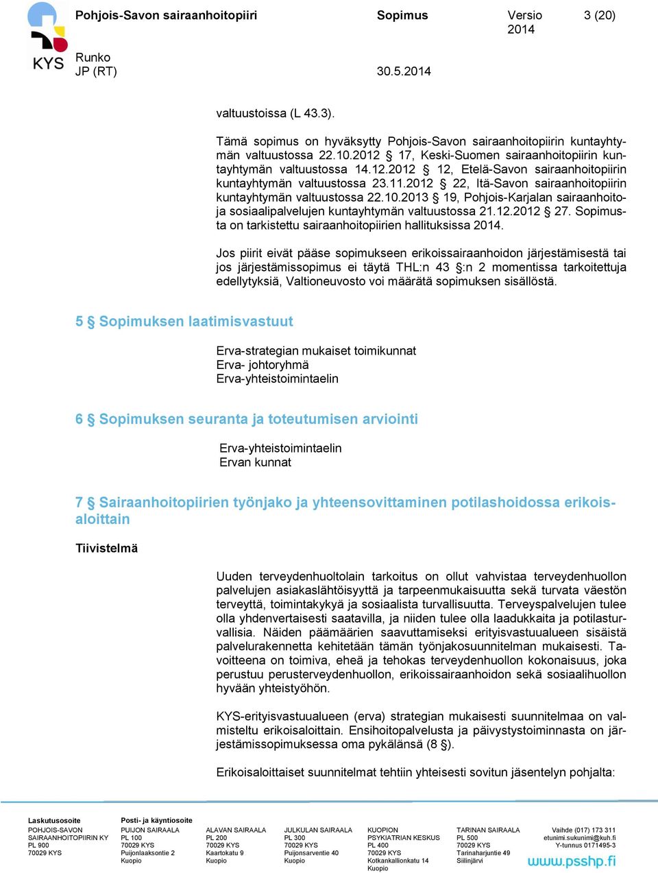 2012 22, Itä-Savon sairaanhoitopiirin kuntayhtymän valtuustossa 22.10.2013 19, Pohjois-Karjalan sairaanhoitoja sosiaalipalvelujen kuntayhtymän valtuustossa 21.12.2012 27.