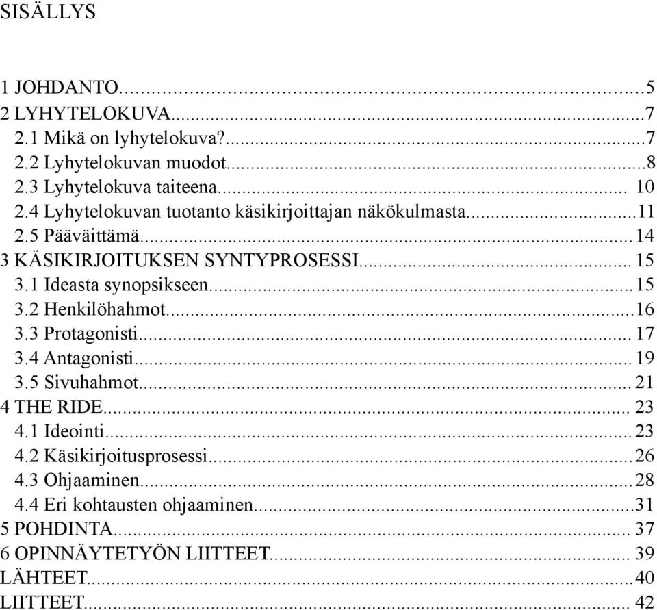 1 Ideasta synopsikseen... 15 3.2 Henkilöhahmot... 16 3.3 Protagonisti... 17 3.4 Antagonisti... 19 3.5 Sivuhahmot... 21 4 THE RIDE... 23 4.