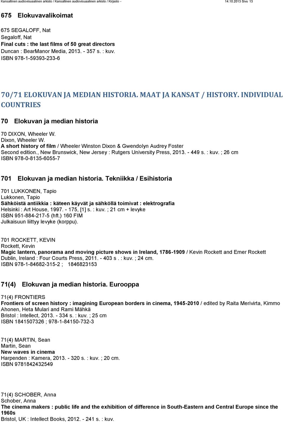 ISBN 978-1-59393-233-6 70/71 ELOKUVAN JA MEDIAN HISTORIA. MAAT JA KANSAT / HISTORY. INDIVIDUAL COUNTRIES 70 Elokuvan ja median historia 70 DIXON, Wheeler W. Dixon, Wheeler W.