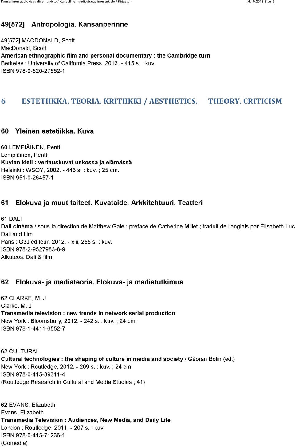 ISBN 978-0-520-27562-1 6 ESTETIIKKA. TEORIA. KRITIIKKI / AESTHETICS. THEORY. CRITICISM 60 Yleinen estetiikka.