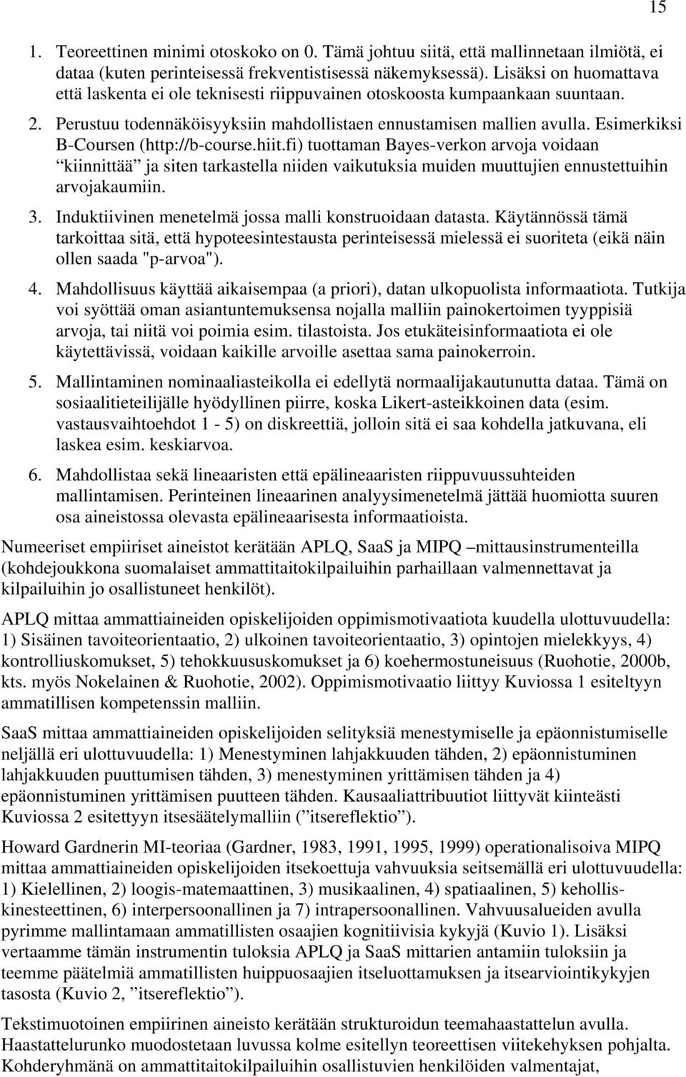 Esimerkiksi B-Coursen (http://b-course.hiit.fi) tuottaman Bayes-verkon arvoja voidaan kiinnittää ja siten tarkastella niiden vaikutuksia muiden muuttujien ennustettuihin arvojakaumiin. 3.