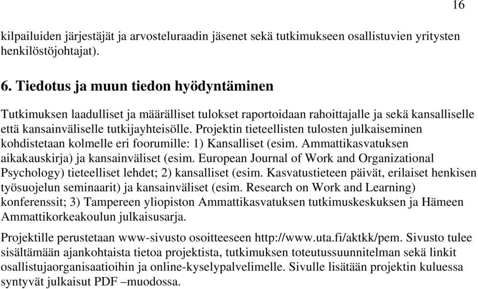 Projektin tieteellisten tulosten julkaiseminen kohdistetaan kolmelle eri foorumille: 1) Kansalliset (esim. Ammattikasvatuksen aikakauskirja) ja kansainväliset (esim.