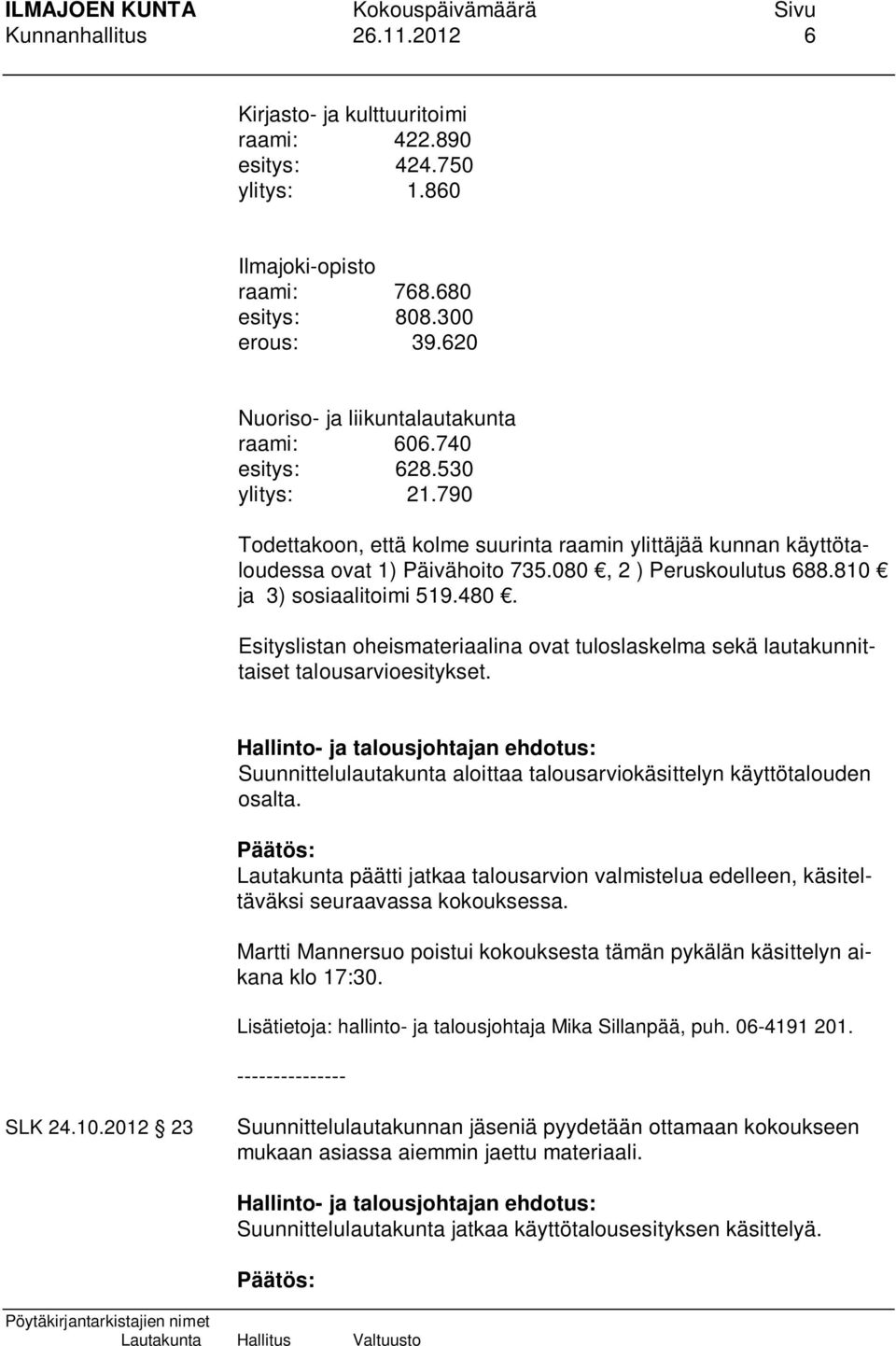 080, 2 ) Peruskoulutus 688.810 ja 3) sosiaalitoimi 519.480. Esityslistan oheismateriaalina ovat tuloslaskelma sekä lautakunnittaiset talousarvioesitykset.