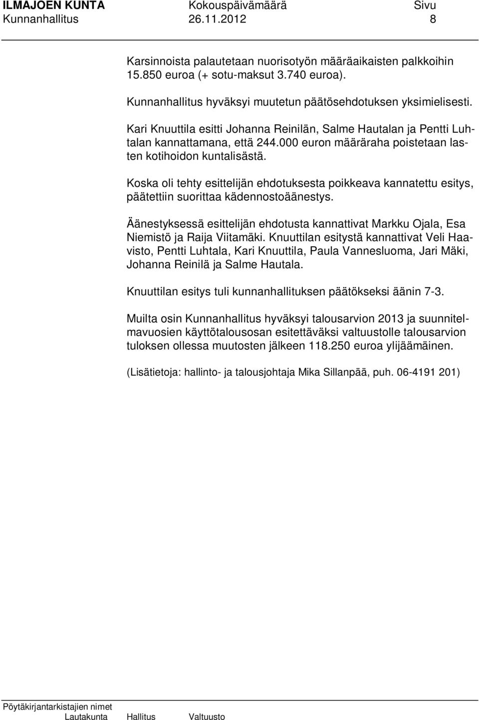 Koska oli tehty esittelijän ehdotuksesta poikkeava kannatettu esitys, päätettiin suorittaa kädennostoäänestys.