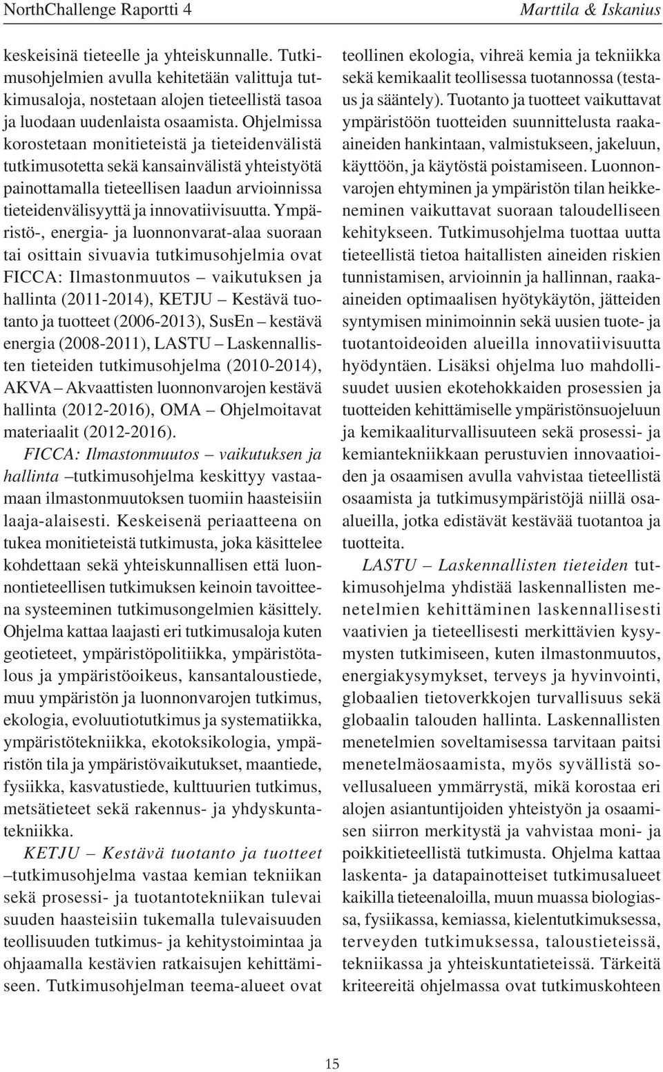 Ympäristö-, energia- ja luonnonvarat-alaa suoraan tai osittain sivuavia tutkimusohjelmia ovat FICCA: Ilmastonmuutos vaikutuksen ja hallinta (2011-2014), KETJU Kestävä tuotanto ja tuotteet