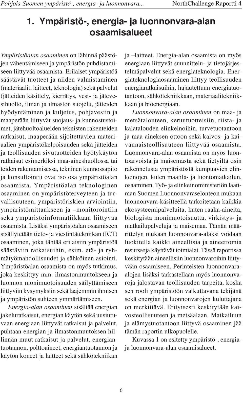 Erilaiset ympäristöä säästävät tuotteet ja niiden valmistaminen (materiaalit, laitteet, teknologia) sekä palvelut (jätteiden käsittely, kierrätys, vesi- ja jätevesihuolto, ilman ja ilmaston suojelu,