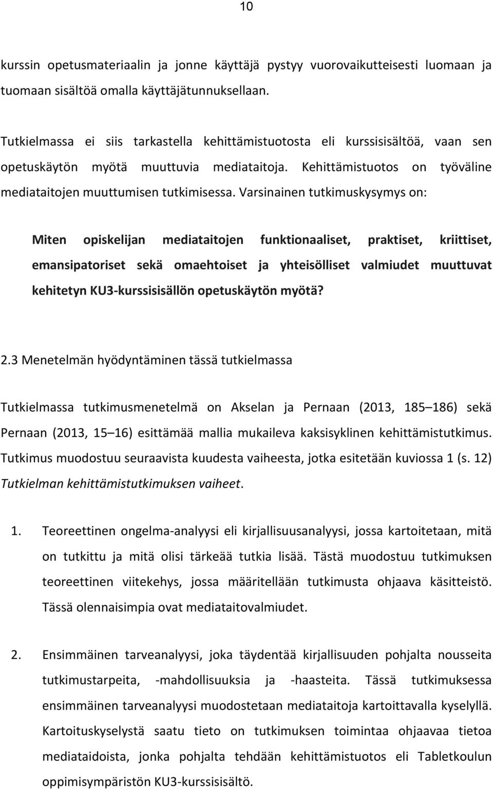 Varsinainen tutkimuskysymys on: Miten opiskelijan mediataitojen funktionaaliset, praktiset, kriittiset, emansipatoriset sekä omaehtoiset ja yhteisölliset valmiudet muuttuvat kehitetyn