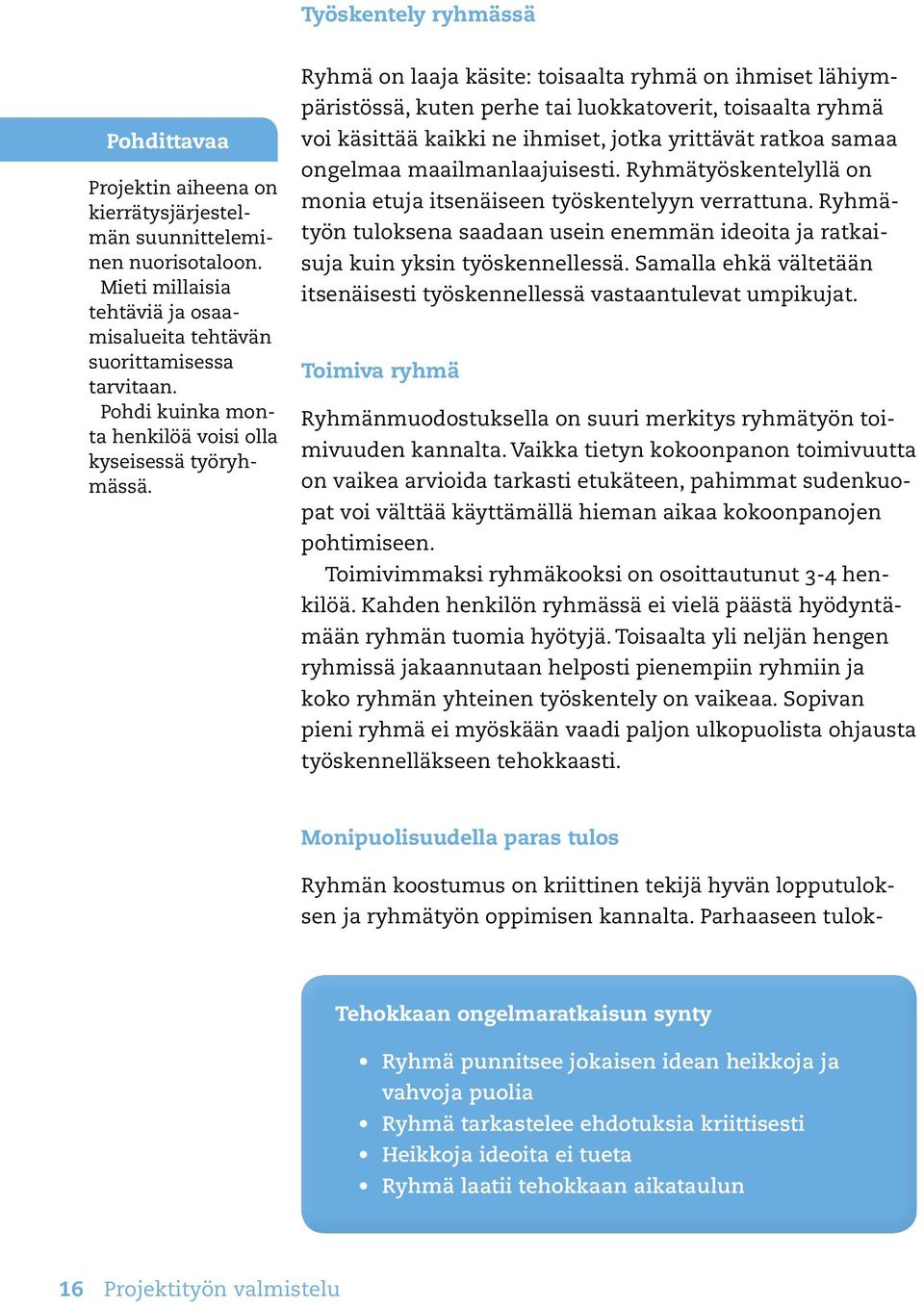 Ryhmä on laaja käsite: toisaalta ryhmä on ihmiset lähiympäristössä, kuten perhe tai luokkatoverit, toisaalta ryhmä voi käsittää kaikki ne ihmiset, jotka yrittävät ratkoa samaa ongelmaa